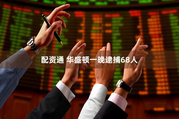 配资通 华盛顿一晚逮捕68人