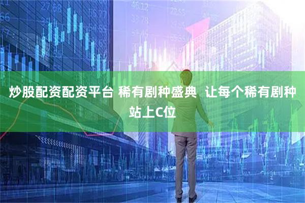 炒股配资配资平台 稀有剧种盛典  让每个稀有剧种站上C位