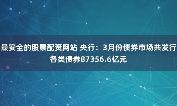 最安全的股票配资网站 央行：3月份债券市场共发行各类债券87356.6亿元