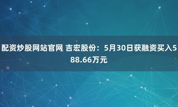 配资炒股网站官网 吉宏股份：5月30日获融资买入588.66万元