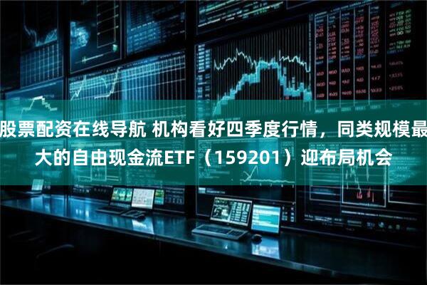 股票配资在线导航 机构看好四季度行情，同类规模最大的自由现金流ETF（159201）迎布局机会