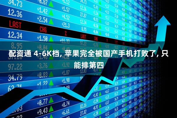 配资通 4-6K档, 苹果完全被国产手机打败了, 只能排第四
