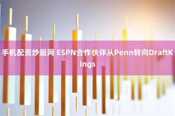 手机配资炒股网 ESPN合作伙伴从Penn转向DraftKings