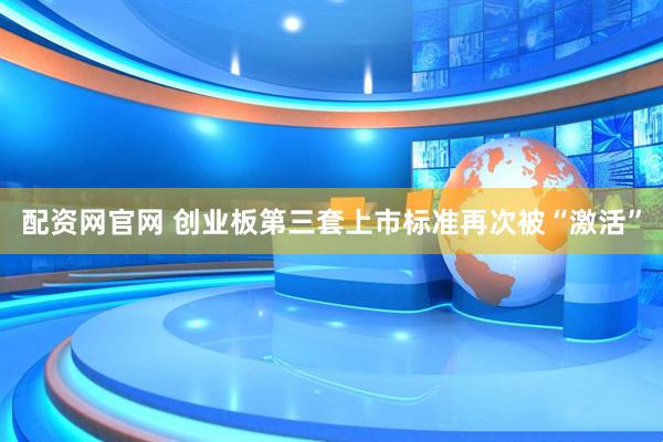 配资网官网 创业板第三套上市标准再次被“激活”